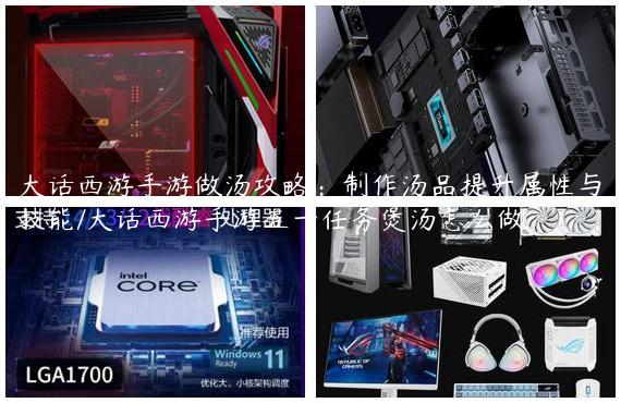 大话西游手游做汤攻略：制作汤品提升属性与技能/大话西游手游五一任务煲汤怎么做