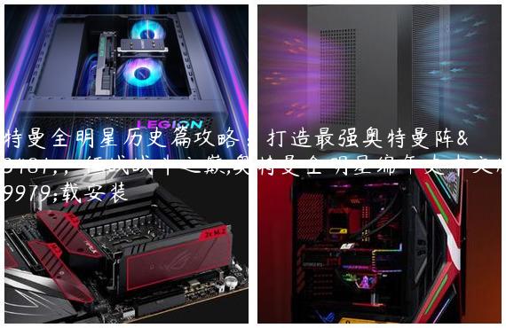 奥特曼全明星历史篇攻略：打造最强奥特曼阵容，征战战斗之巅,奥特曼全明星编年史中文版下载安装