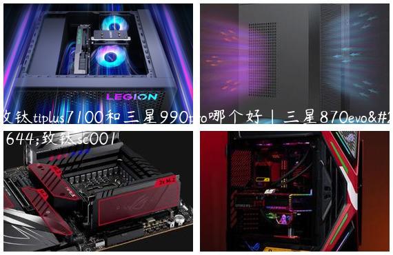 致钛tiplus7100和三星990pro哪个好|三星870evo和致钛sc001