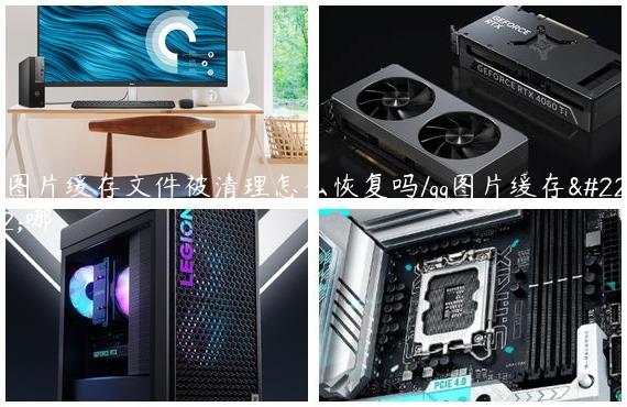 qq图片缓存文件被清理怎么恢复吗/qq图片缓存在哪