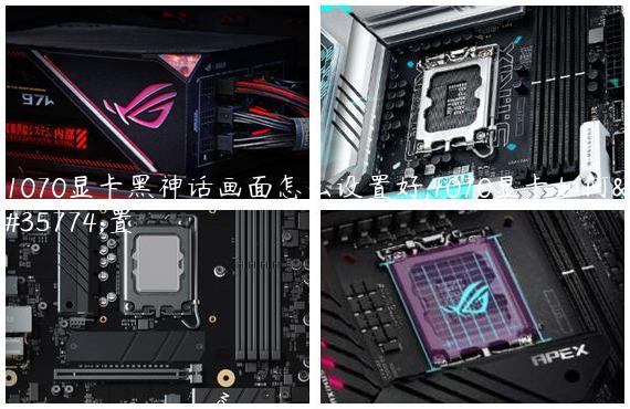 1070显卡黑神话画面怎么设置好,1070显卡如何设置