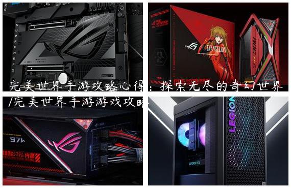 完美世界手游攻略心得：探索无尽的奇幻世界/完美世界手游游戏攻略