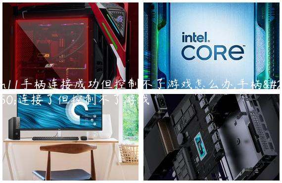 win11手柄连接成功但控制不了游戏怎么办,手柄已连接了但控制不了游戏