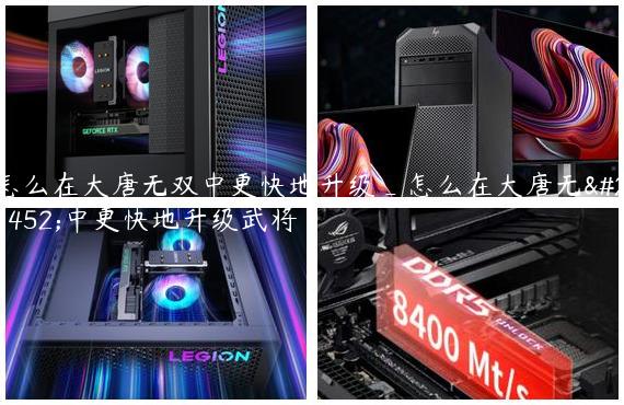 怎么在大唐无双中更快地升级_怎么在大唐无双中更快地升级武将