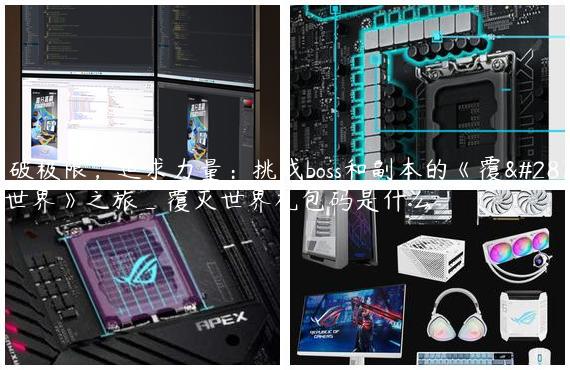 突破极限，追求力量：挑战boss和副本的《覆灭世界》之旅_覆灭世界礼包码是什么