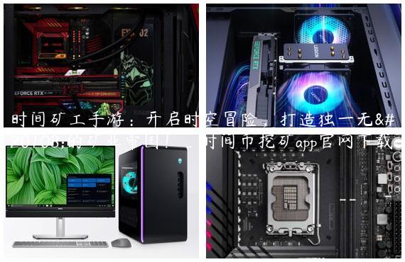 时间矿工手游：开启时空冒险，打造独一无二的矿业帝国！_时间币挖矿app官网下载