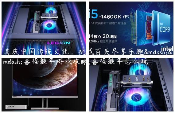 喜庆中国传统文化，挑战百关尽享乐趣——喜福猴年游戏攻略,喜福猴年怎么玩