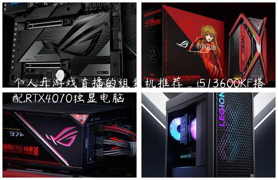 个人开游戏直播的组装机推荐_i513600KF搭配RTX4070独显电脑