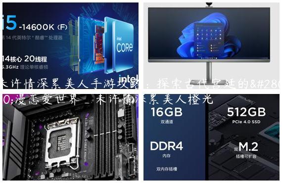 未许情深累美人手游攻略：探索古代宫廷的浪漫恋爱世界_未许情深累美人橙光
