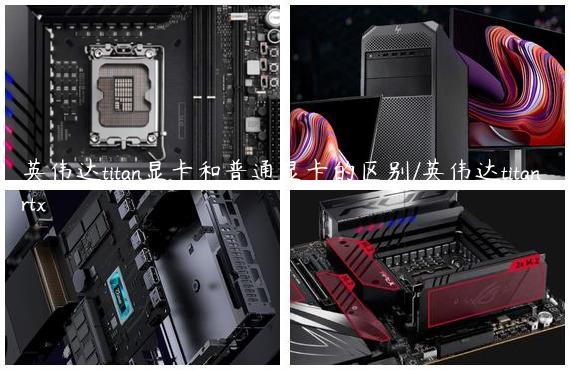 英伟达titan显卡和普通显卡的区别/英伟达titan rtx