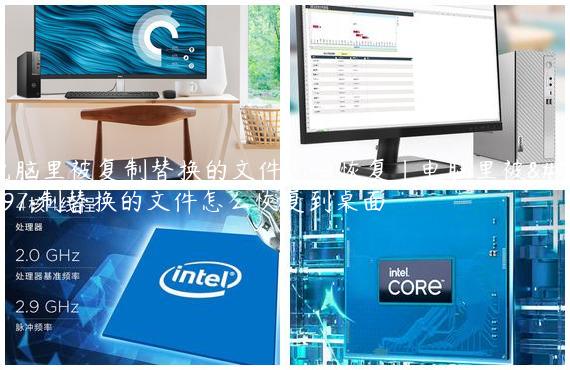 电脑里被复制替换的文件怎么恢复|电脑里被复制替换的文件怎么恢复到桌面