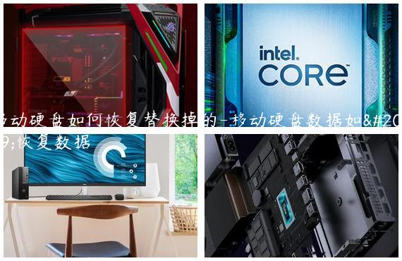 移动硬盘如何恢复替换掉的-移动硬盘数据如何恢复数据
