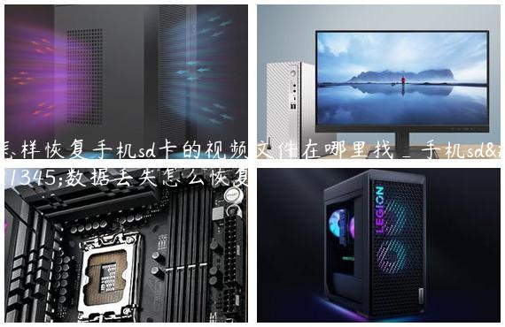 怎样恢复手机sd卡的视频文件在哪里找_手机sd卡数据丢失怎么恢复