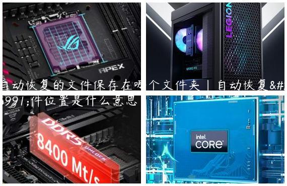 自动恢复的文件保存在哪个文件夹|自动恢复文件位置是什么意思