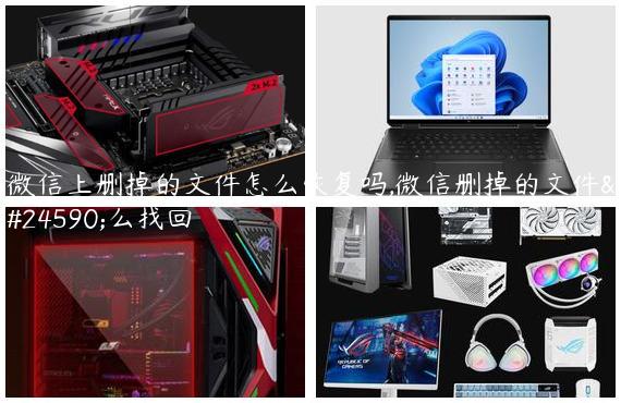 微信上删掉的文件怎么恢复吗,微信删掉的文件怎么找回