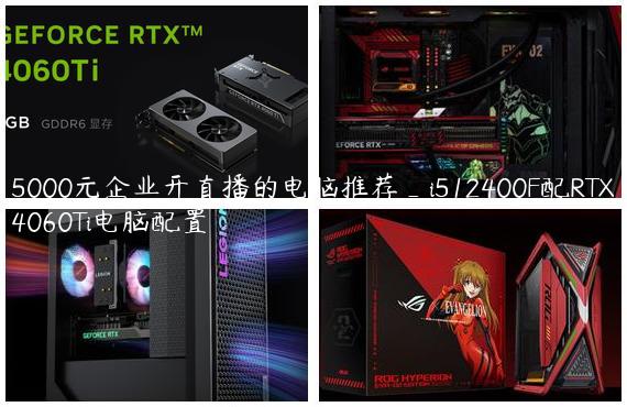 5000元企业开直播的电脑推荐_i512400F配RTX4060Ti电脑配置