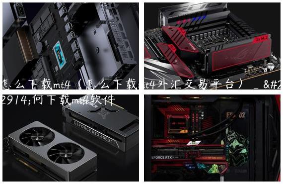 怎么下载mt4（怎么下载mt4外汇交易平台）_如何下载mt4软件