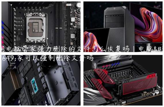 用电脑管家强力删除的文件怎么恢复吗|电脑管家可以强制删除文件吗