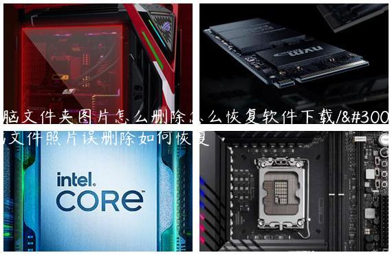 电脑文件夹图片怎么删除怎么恢复软件下载/电脑文件照片误删除如何恢复