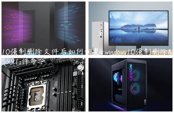 w10强制删除文件后如何恢复-windows10强制删除文件命令
