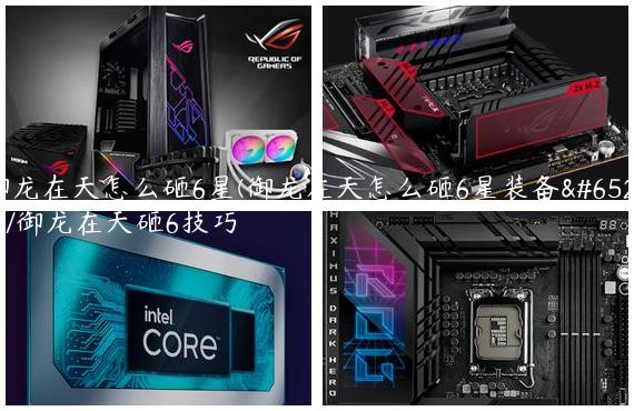御龙在天怎么砸6星(御龙在天怎么砸6星装备）/御龙在天砸6技巧