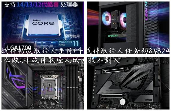 斗战神初级取经人坐标(斗战神取经人任务初级怎么做),斗战神取经人试炼找不到人