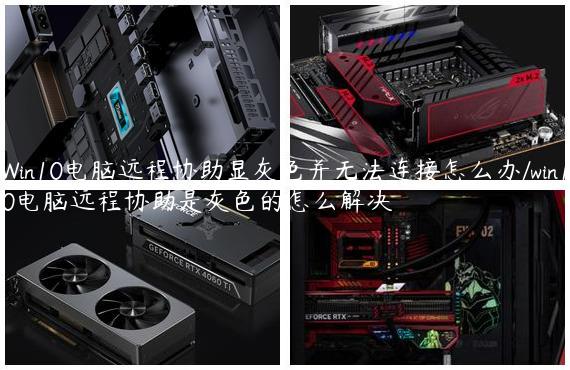 Win10电脑远程协助显灰色并无法连接怎么办/win10电脑远程协助是灰色的怎么解决