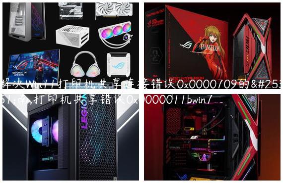 解决Win11打印机共享连接错误0x0000709的指南,打印机共享错误0x0000011bwin7