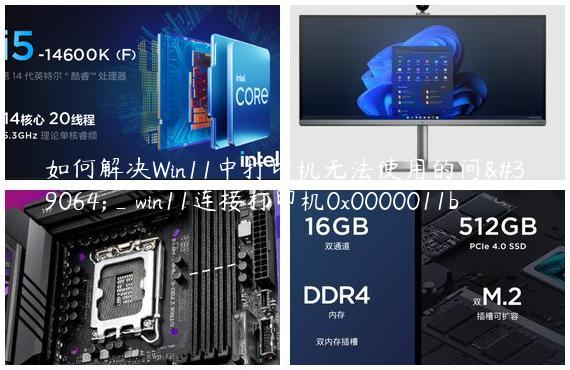 如何解决Win11中打印机无法使用的问题_win11连接打印机0x0000011b