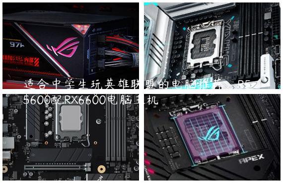 适合中学生玩英雄联盟的电脑推荐_R5_5600配RX6600电脑主机