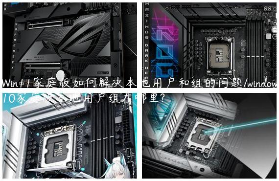 Win11家庭版如何解决本地用户和组的问题/window10家庭版本地用户组在哪里?