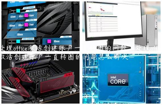 处理office激活创建账户一直转圈的问题|处理office激活创建账户一直转圈的问题怎么解决