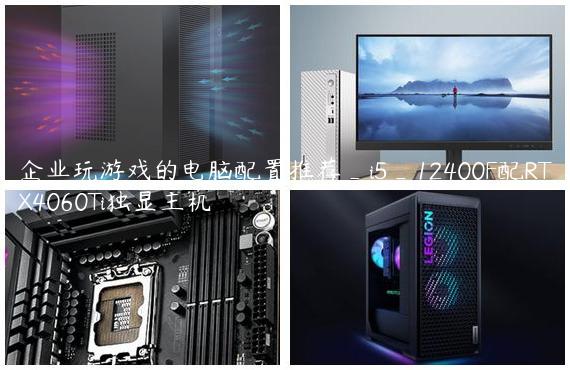 企业玩游戏的电脑配置推荐_i5_12400F配RTX4060Ti独显主机