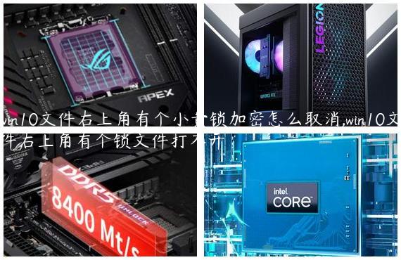 win10文件右上角有个小黄锁加密怎么取消,win10文件右上角有个锁文件打不开