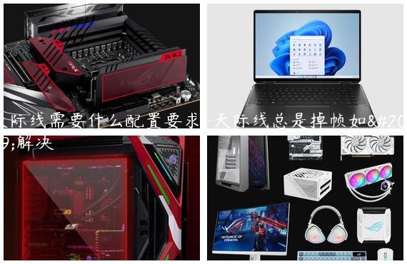 天际线需要什么配置要求-天际线总是掉帧如何解决