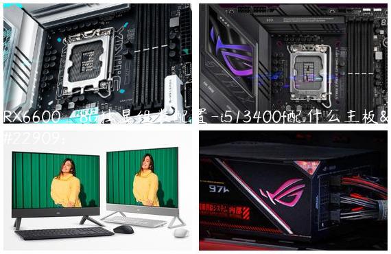RX6600_8G独显组装配置-i513400f配什么主板好
