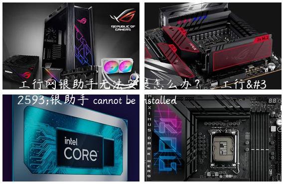工行网银助手无法安装怎么办？_工行网银助手 cannot be installed