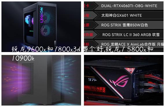 锐龙9600x和7800x3d哪个好,锐龙7 5800x和10900k