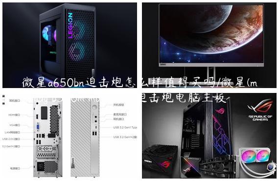 微星a650bn迫击炮怎么样值得买吗/微星(msi)mag b560m mortar wifi迫击炮电脑主板